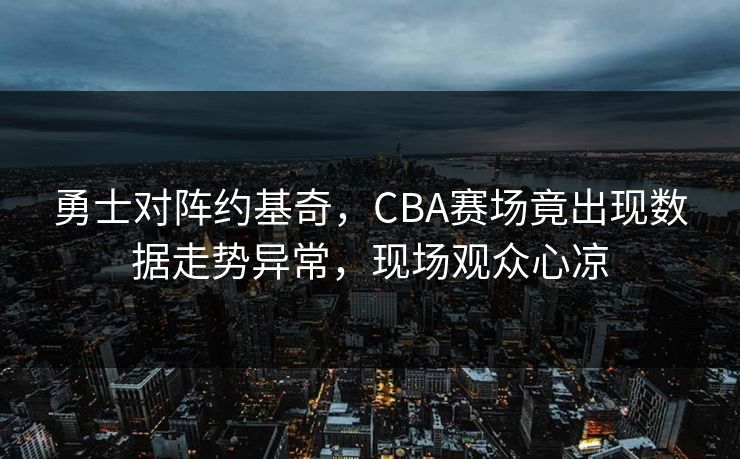 勇士对阵约基奇，CBA赛场竟出现数据走势异常，现场观众心凉