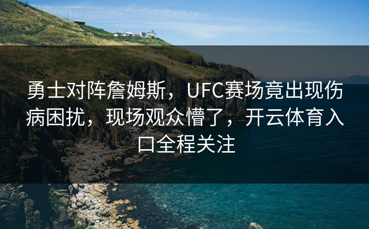 勇士对阵詹姆斯,UFC赛场竟出现伤病困扰,现场观众懵了,开云体育入口全程关注 勇士对阵詹姆斯,UFC赛场竟出现伤病困扰,现场观众懵了,开云体育入口全程关注