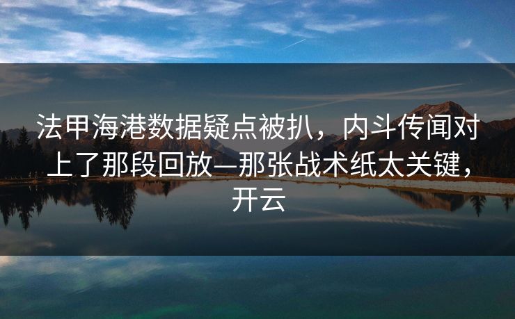 法甲海港数据疑点被扒，内斗传闻对上了那段回放—那张战术纸太关键，开云