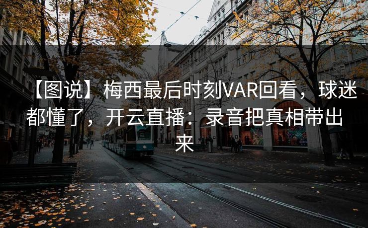 【图说】梅西最后时刻VAR回看，球迷都懂了，开云直播：录音把真相带出来