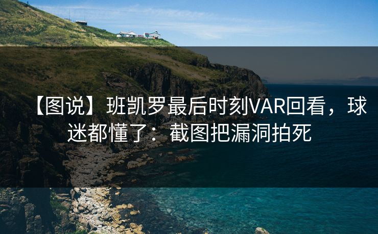 【图说】班凯罗最后时刻VAR回看,球迷都懂了:截图把漏洞拍死 【图说】班凯罗最后时刻VAR回看,球迷都懂了:截图把漏洞拍死