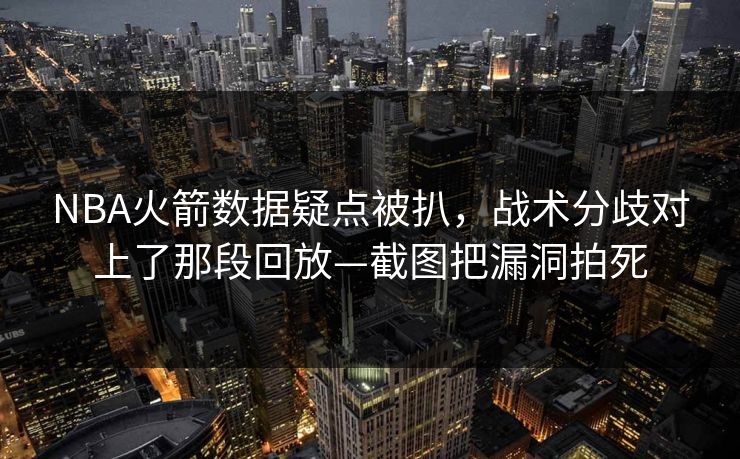 NBA火箭数据疑点被扒，战术分歧对上了那段回放—截图把漏洞拍死