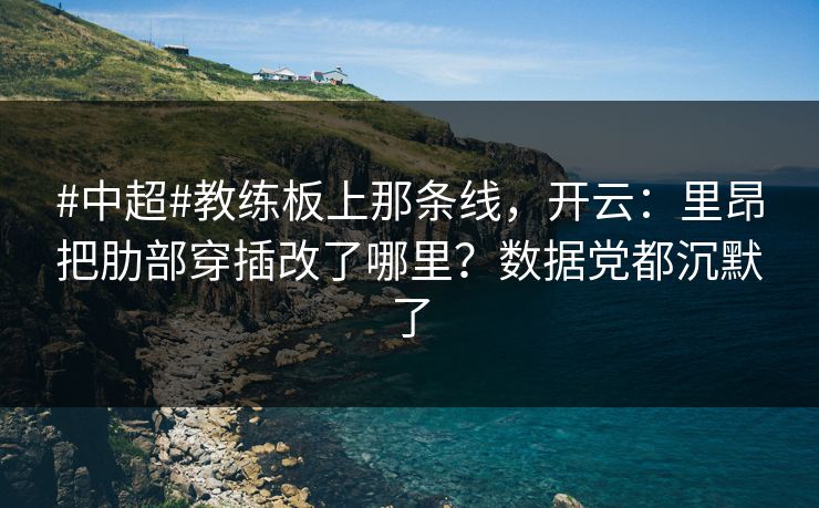 #中超#教练板上那条线，开云：里昂把肋部穿插改了哪里？数据党都沉默了