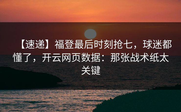 【速递】福登最后时刻抢七,球迷都懂了,开云网页数据:那张战术纸太关键 【速递】福登最后时刻抢七,球迷都懂了,开云网页数据:那张战术纸太关键