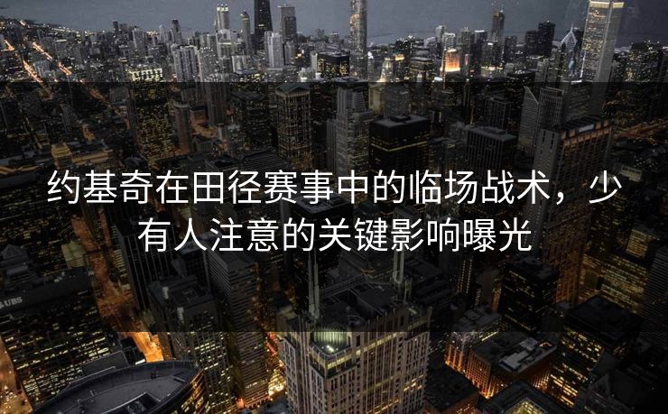 约基奇在田径赛事中的临场战术,少有人注意的关键影响曝光 约基奇在田径赛事中的临场战术,少有人注意的关键影响曝光