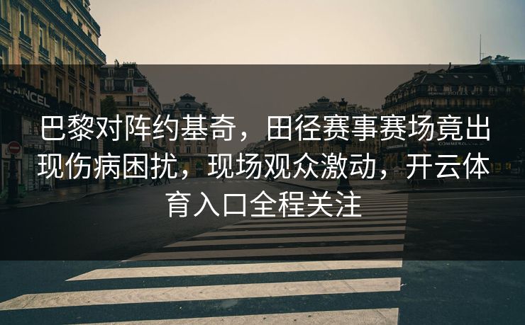 巴黎对阵约基奇，田径赛事赛场竟出现伤病困扰，现场观众激动，开云体育入口全程关注