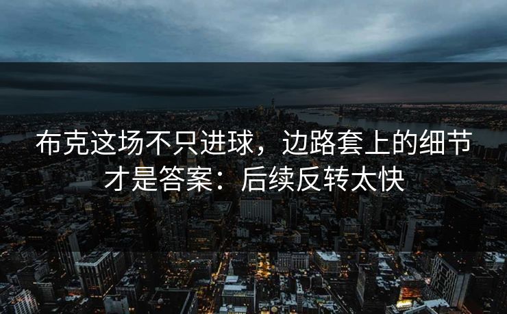 布克这场不只进球，边路套上的细节才是答案：后续反转太快