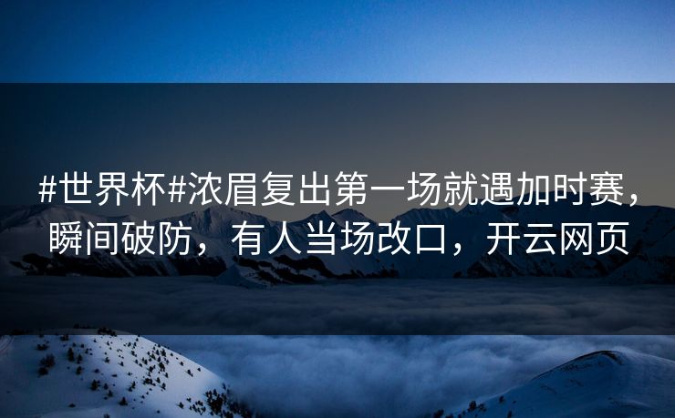 #世界杯#浓眉复出第一场就遇加时赛,瞬间破防,有人当场改口,开云网页 #世界杯#浓眉复出第一场就遇加时赛,瞬间破防,有人当场改口,开云网页